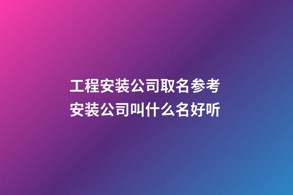 工程安装公司取名参考 安装公司叫什么名好听-第1张-公司起名-玄机派